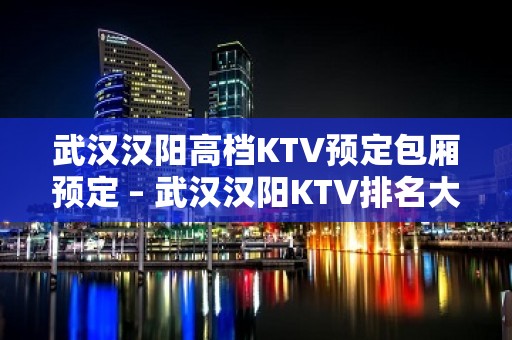 武汉汉阳高档KTV预定包厢预定 – 武汉汉阳KTV排名大全