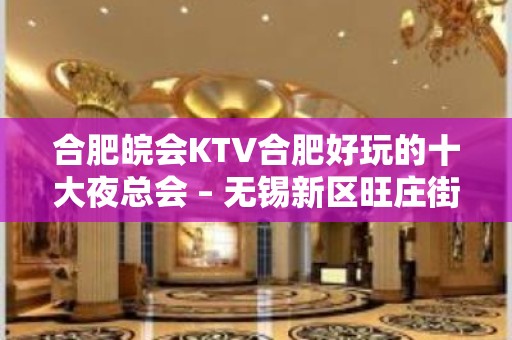 合肥皖会KTV合肥好玩的十大夜总会 – 无锡新区旺庄街道KTV排名大全