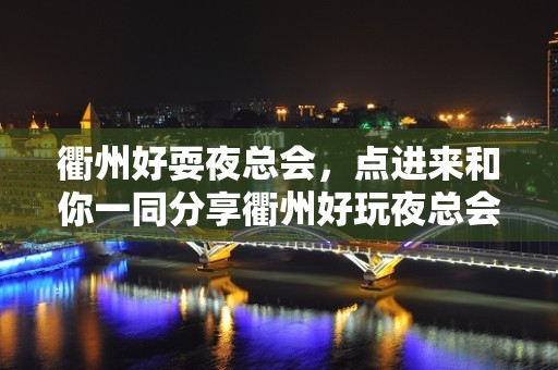 衢州好耍夜总会，点进来和你一同分享衢州好玩夜总会