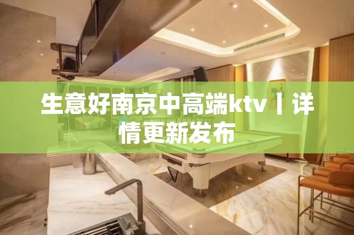 生意好南京中高端ktv丨详情更新发布