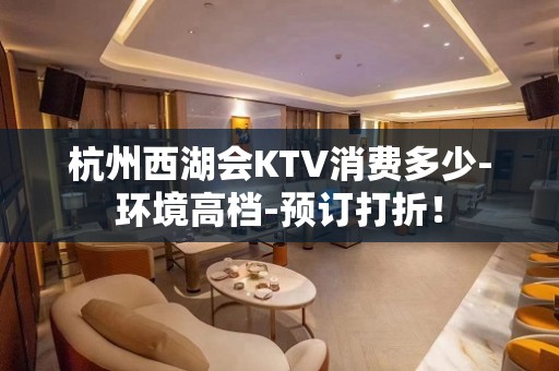 杭州西湖会KTV消费多少-环境高档-预订打折！