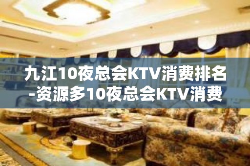 九江10夜总会KTV消费排名-资源多10夜总会KTV消费排名 – 嘉兴嘉兴港KTV排名大全