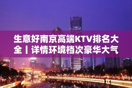 生意好﻿南京高端KTV排名大全丨详情环境档次豪华大气