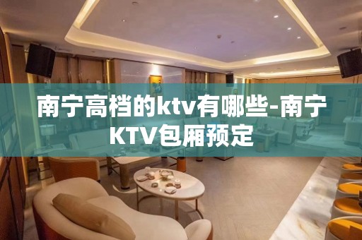 南宁高档的ktv有哪些-南宁KTV包厢预定