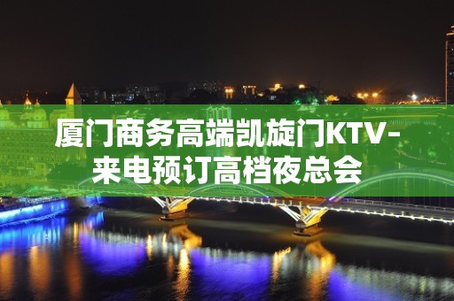 厦门商务高端凯旋门KTV–来电预订高档夜总会