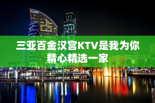 三亚百金汉宫KTV是我为你精心精选一家