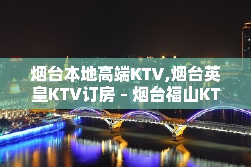 烟台本地高端KTV,烟台英皇KTV订房 – 烟台福山KTV排名大全