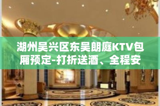 湖州吴兴区东吴朗庭KTV包厢预定-打折送酒、全程安排 – 湖州吴兴KTV排名大全