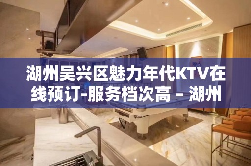 湖州吴兴区魅力年代KTV在线预订-服务档次高 – 湖州吴兴KTV排名大全