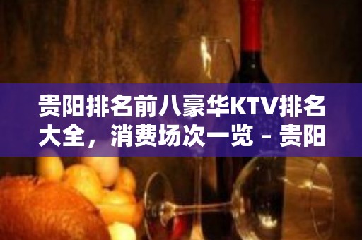 贵阳排名前八豪华KTV排名大全，消费场次一览 – 贵阳白云KTV排名大全