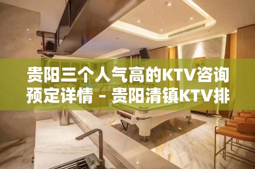 贵阳三个人气高的KTV咨询预定详情 – 贵阳清镇KTV排名大全