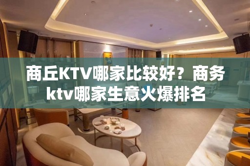 商丘KTV哪家比较好？商务ktv哪家生意火爆排名