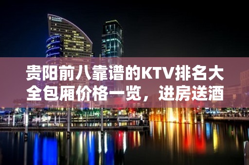 贵阳前八靠谱的KTV排名大全包厢价格一览，进房送酒 – 贵阳白云KTV排名大全