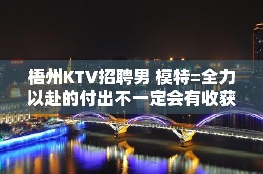 梧州KTV招聘男 模特=全力以赴的付出不一定会有收获