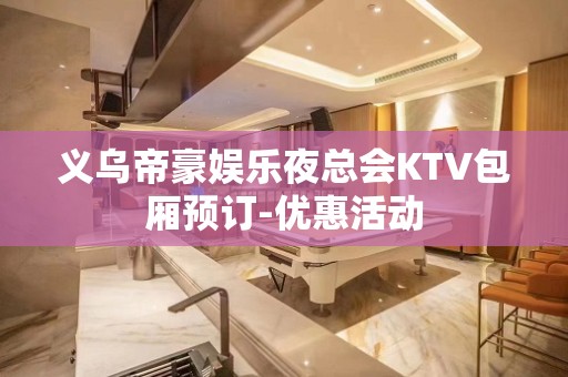 义乌帝豪娱乐夜总会KTV包厢预订-优惠活动