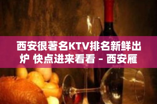 西安很著名KTV排名新鲜出炉 快点进来看看 – 西安雁塔太白南路KTV排名大全