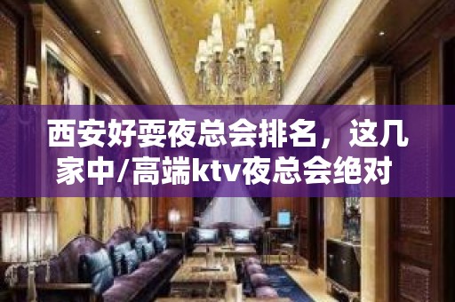 西安好耍夜总会排名，这几家中/高端ktv夜总会绝对 – 西安高新开发区沣惠南路KTV排名大全