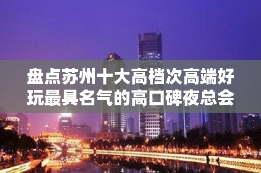 盘点苏州十大高档次高端好玩最具名气的高口碑夜总会KTV消费介绍