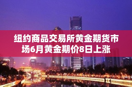 纽约商品交易所黄金期货市场6月黄金期价8日上涨