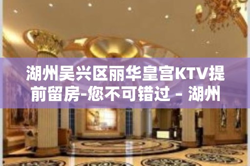 湖州吴兴区丽华皇宫KTV提前留房-您不可错过 – 湖州吴兴KTV排名大全