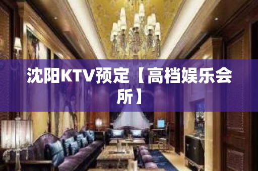 沈阳KTV预定【高档娱乐会所】