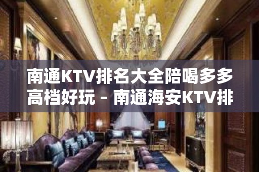 南通KTV排名大全陪喝多多高档好玩 – 南通海安KTV排名大全