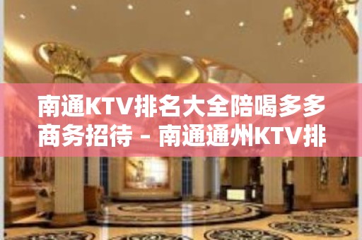 南通KTV排名大全陪喝多多商务招待 – 南通通州KTV排名大全