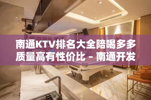 南通KTV排名大全陪喝多多质量高有性价比 – 南通开发区KTV排名大全