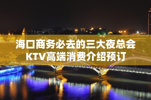 海口商务必去的三大夜总会KTV高端消费介绍预订