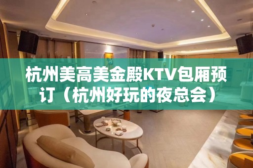 杭州美高美金殿KTV包厢预订（杭州好玩的夜总会）