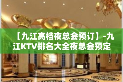 【九江高档夜总会预订】-九江KTV排名大全夜总会预定