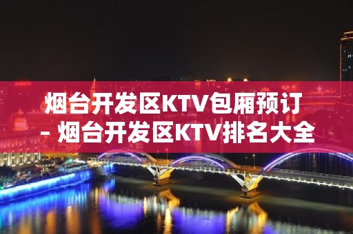 烟台开发区KTV包厢预订 – 烟台开发区KTV排名大全