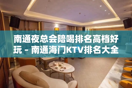 南通夜总会陪喝排名高档好玩 – 南通海门KTV排名大全