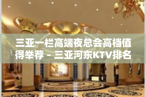 三亚一栏高端夜总会高档值得举荐 – 三亚河东KTV排名大全