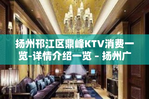 扬州邗江区鼎峰KTV消费一览-详情介绍一览 – 扬州广陵KTV排名大全