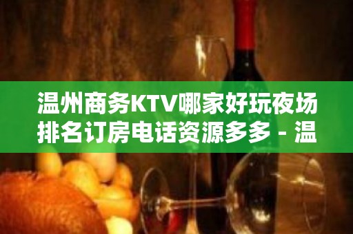 温州商务KTV哪家好玩夜场排名订房电话资源多多 - 温州瑞安KTV大全 