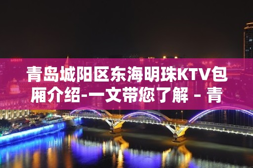 青岛城阳区东海明珠KTV包厢介绍-一文带您了解 – 青岛城阳KTV排名大全