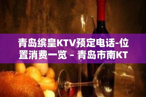 青岛缤皇KTV预定电话-位置消费一览 – 青岛市南KTV排名大全