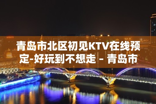 青岛市北区初见KTV在线预定-好玩到不想走 – 青岛市北KTV排名大全