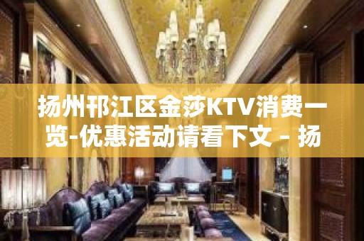 扬州邗江区金莎KTV消费一览-优惠活动请看下文 – 扬州江都KTV排名大全