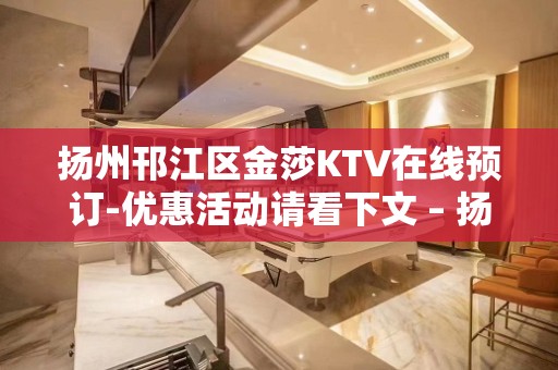 扬州邗江区金莎KTV在线预订-优惠活动请看下文 – 扬州仪征KTV排名大全