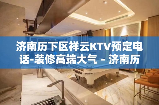 济南历下区祥云KTV预定电话-装修高端大气 – 济南历下KTV排名大全