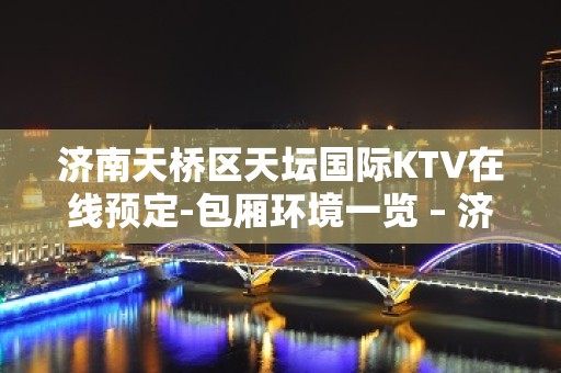 济南天桥区天坛国际KTV在线预定-包厢环境一览 – 济南天桥KTV排名大全