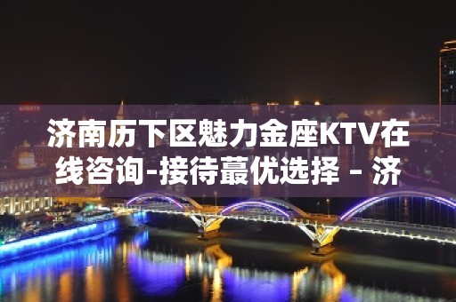 济南历下区魅力金座KTV在线咨询-接待蕞优选择 – 济南历下KTV排名大全