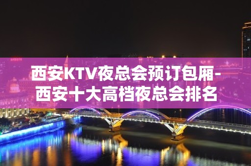 西安KTV夜总会预订包厢-西安十大高档夜总会排名