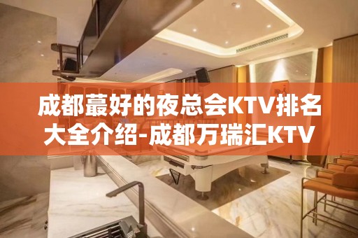 成都蕞好的夜总会KTV排名大全介绍-成都万瑞汇KTV预定