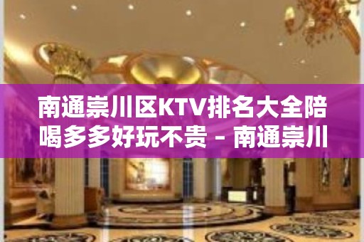 南通崇川区KTV排名大全陪喝多多好玩不贵 – 南通崇川KTV排名大全