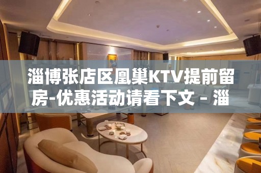 淄博张店区凰巢KTV提前留房-优惠活动请看下文 – 淄博张店KTV排名大全