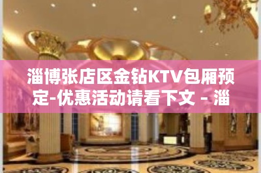 淄博张店区金钻KTV包厢预定-优惠活动请看下文 – 淄博张店KTV排名大全