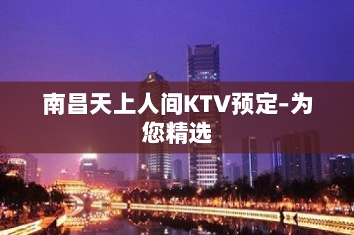 南昌天上人间KTV预定–为您精选